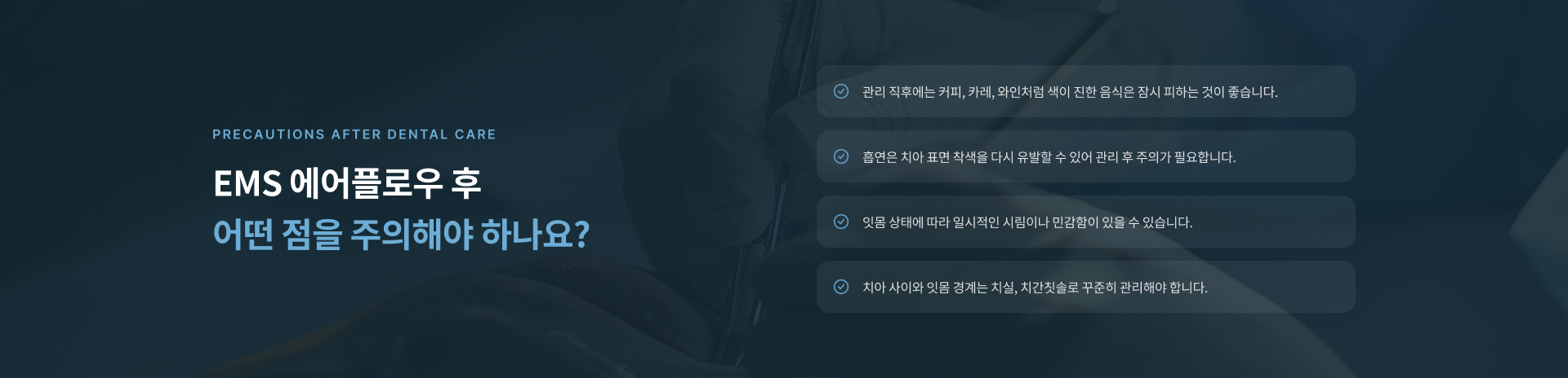 EMS 에어플로우는 먼저 치태와 착색 및 보철물 주변 상태를 확인하고 필요한 관리 부위를 정한 뒤 파우더와 물 및 공기 압력으로 바이오필름과 착색을 관리하고 이후 구강 관리 방법을 안내합니다