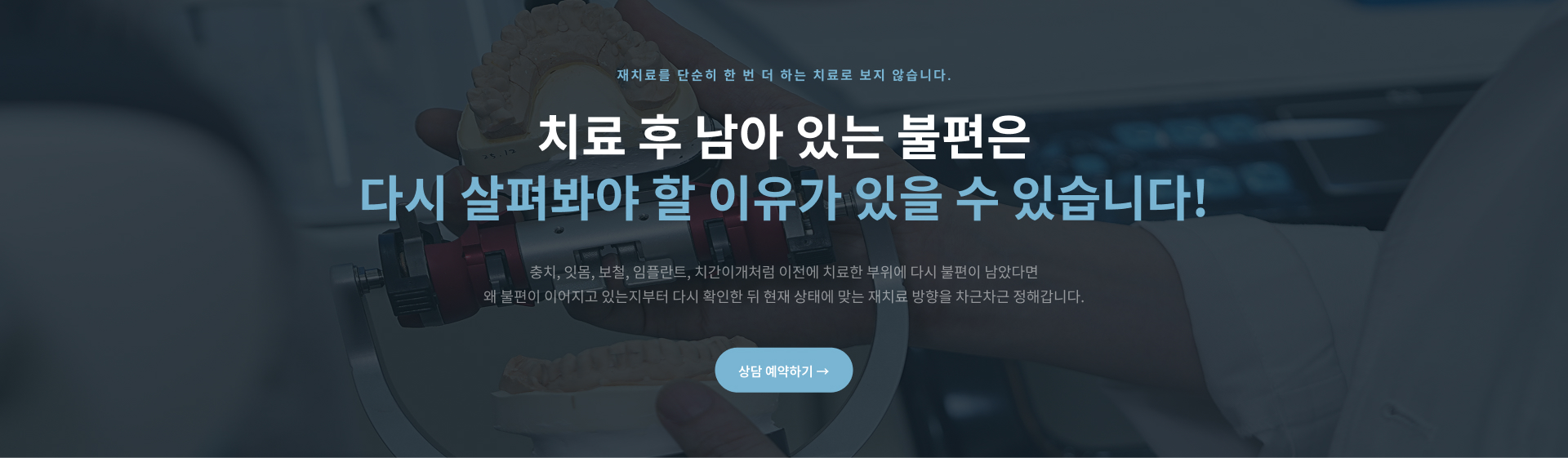 충치, 잇몸, 보철, 임플란트, 치간이개 등 이전 치료 부위의 불편 원인을 다시 살펴보는 재치료